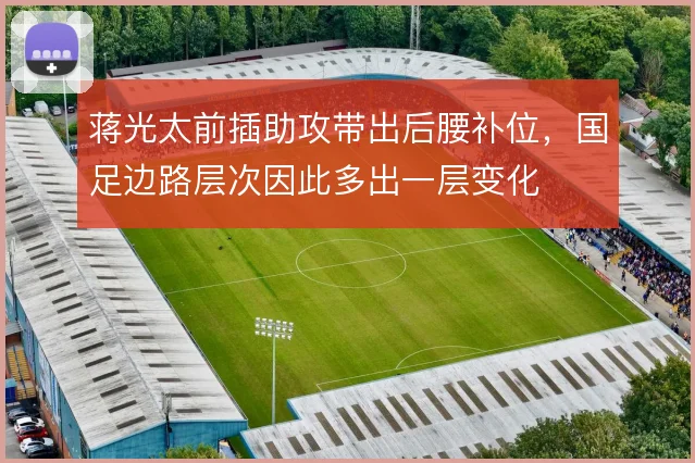 蒋光太前插助攻带出后腰补位，国足边路层次因此多出一层变化