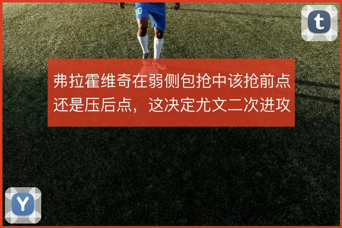 弗拉霍维奇在弱侧包抢中该抢前点还是压后点，这决定尤文二次进攻的层次