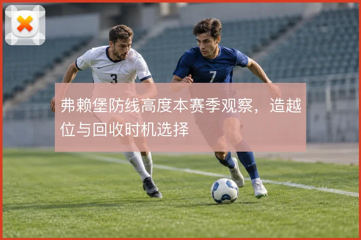 弗赖堡防线高度本赛季观察，造越位与回收时机选择
