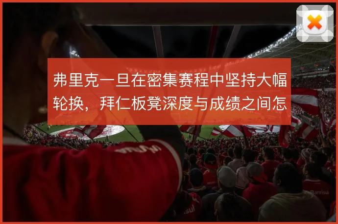 弗里克一旦在密集赛程中坚持大幅轮换，拜仁板凳深度与成绩之间怎么平衡