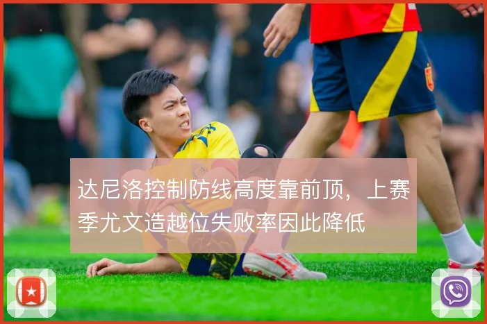 达尼洛控制防线高度靠前顶，上赛季尤文造越位失败率因此降低