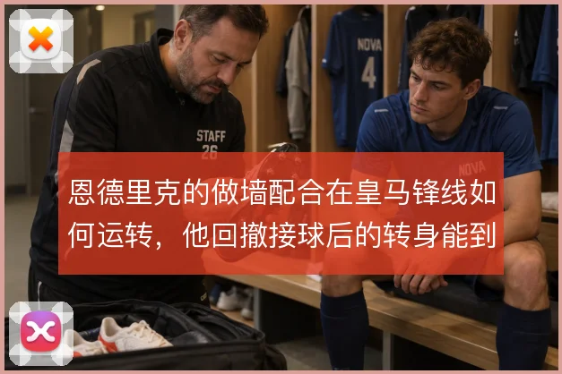 恩德里克的做墙配合在皇马锋线如何运转，他回撤接球后的转身能到哪一步