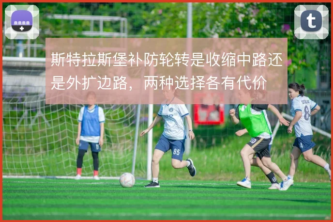 斯特拉斯堡补防轮转是收缩中路还是外扩边路，两种选择各有代价