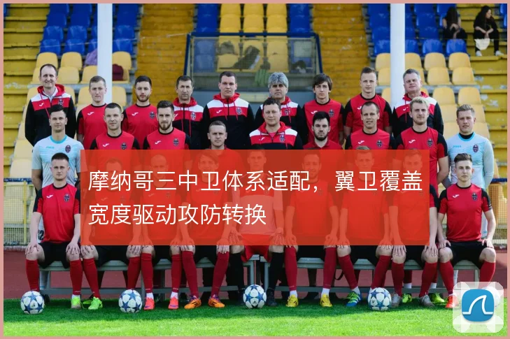 摩纳哥三中卫体系适配，翼卫覆盖宽度驱动攻防转换