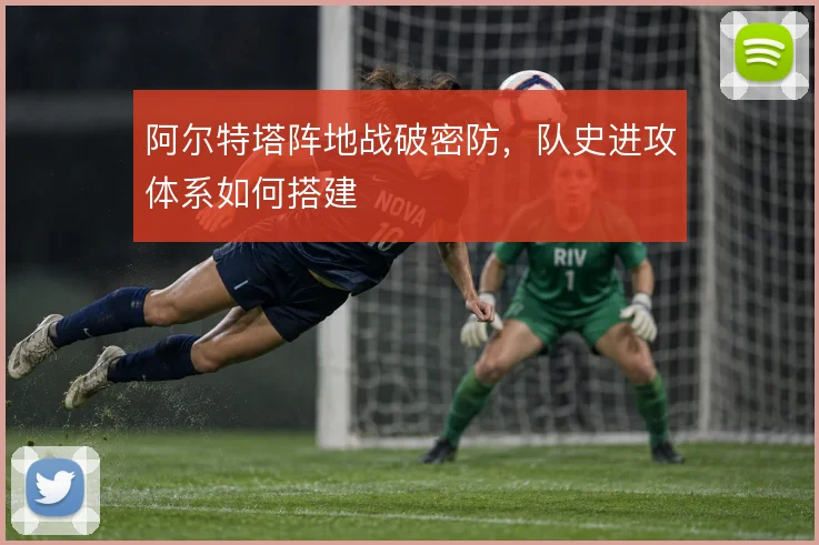阿尔特塔阵地战破密防，队史进攻体系如何搭建