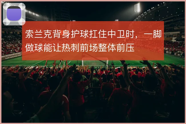 索兰克背身护球扛住中卫时，一脚做球能让热刺前场整体前压
