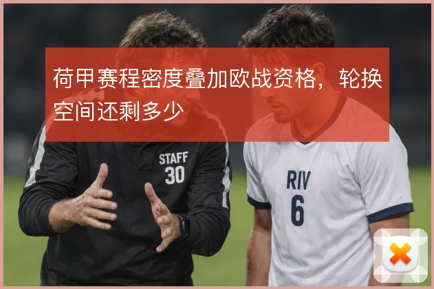荷甲赛程密度叠加欧战资格，轮换空间还剩多少