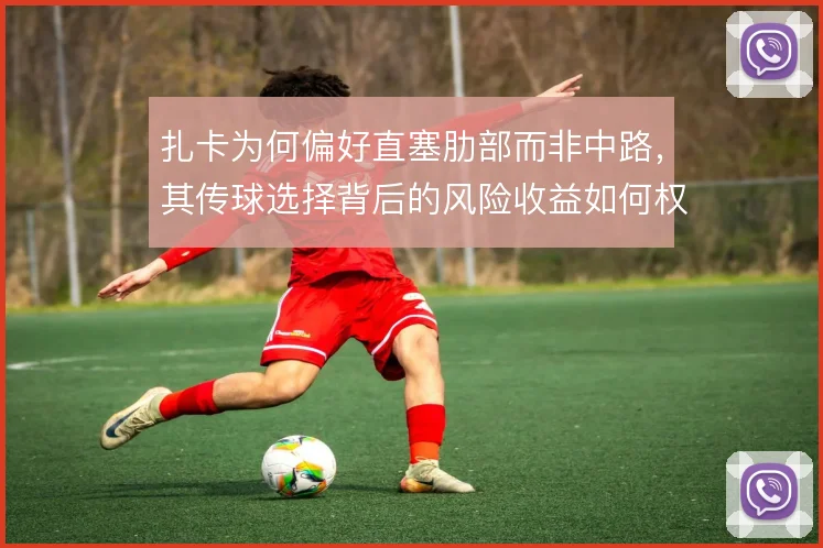 扎卡为何偏好直塞肋部而非中路，其传球选择背后的风险收益如何权衡