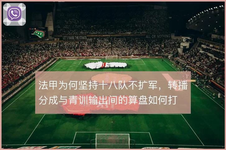 法甲为何坚持十八队不扩军，转播分成与青训输出间的算盘如何打