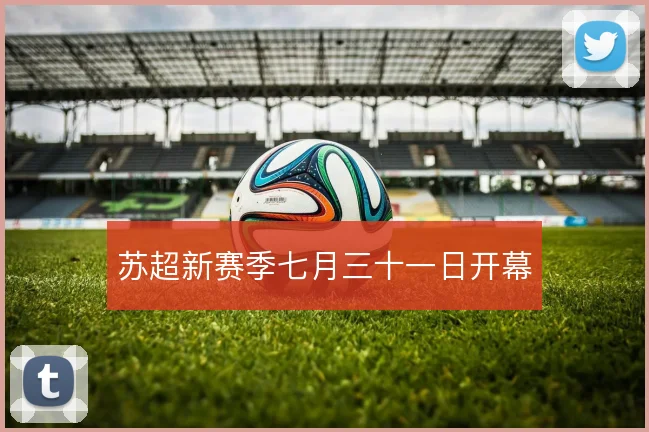 苏超新赛季七月三十一日开幕