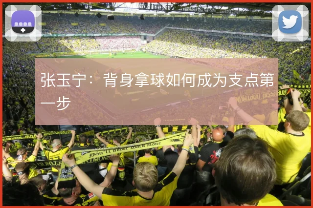 张玉宁：背身拿球如何成为支点第一步