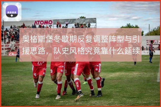 奥格斯堡冬歇期反复调整阵型与引援思路，队史风格究竟靠什么延续