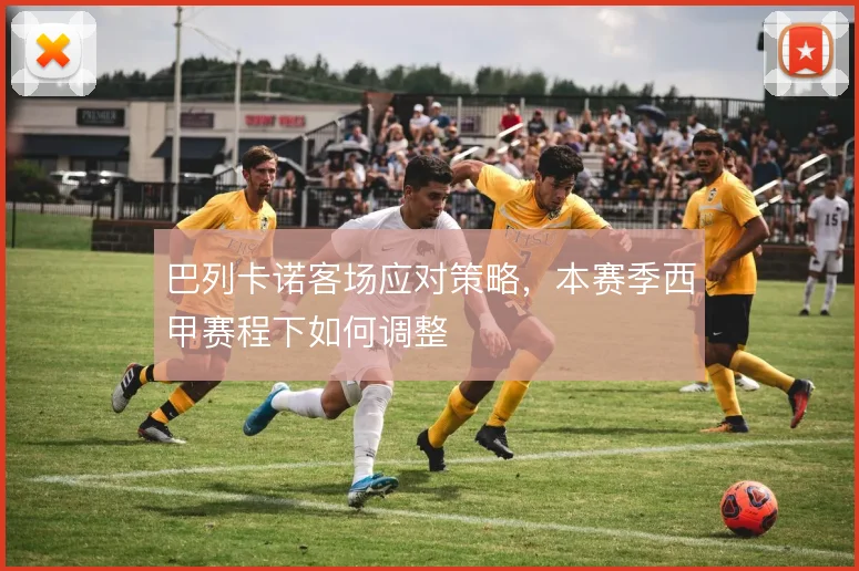 巴列卡诺客场应对策略，本赛季西甲赛程下如何调整