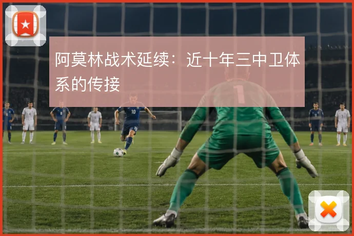 阿莫林战术延续：近十年三中卫体系的传接