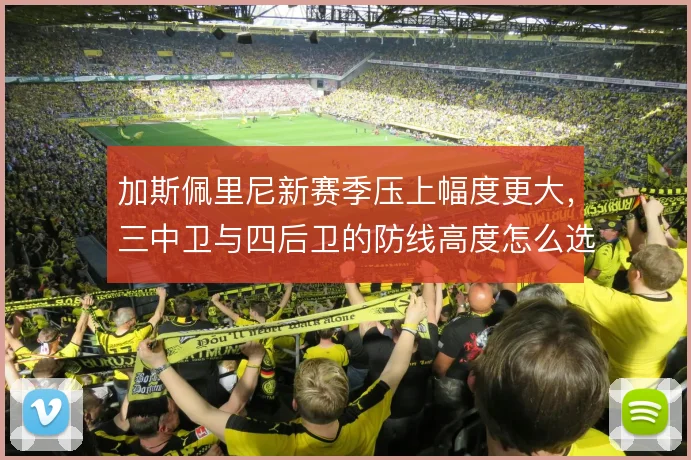 加斯佩里尼新赛季压上幅度更大，三中卫与四后卫的防线高度怎么选
