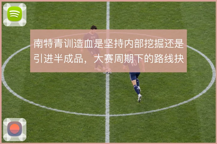 南特青训造血是坚持内部挖掘还是引进半成品，大赛周期下的路线抉择