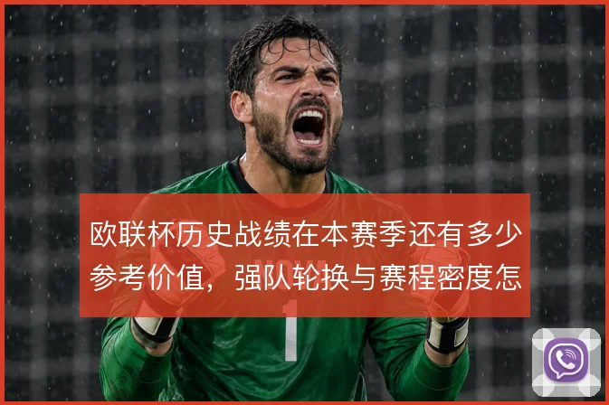欧联杯历史战绩在本赛季还有多少参考价值，强队轮换与赛程密度怎么解