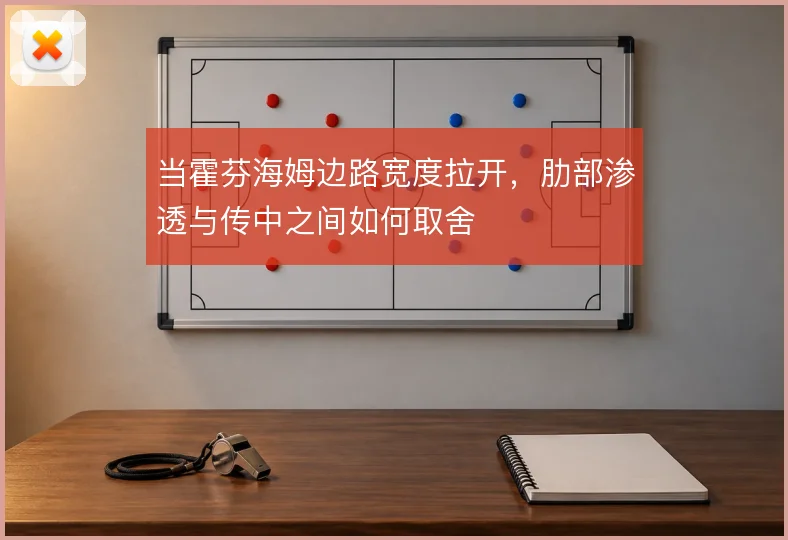 当霍芬海姆边路宽度拉开，肋部渗透与传中之间如何取舍