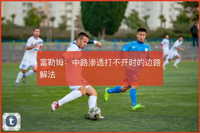 富勒姆：中路渗透打不开时的边路解法