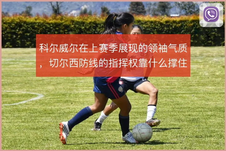 科尔威尔在上赛季展现的领袖气质，切尔西防线的指挥权靠什么撑住