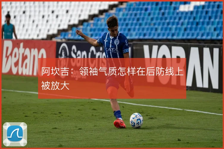 阿坎吉：领袖气质怎样在后防线上被放大