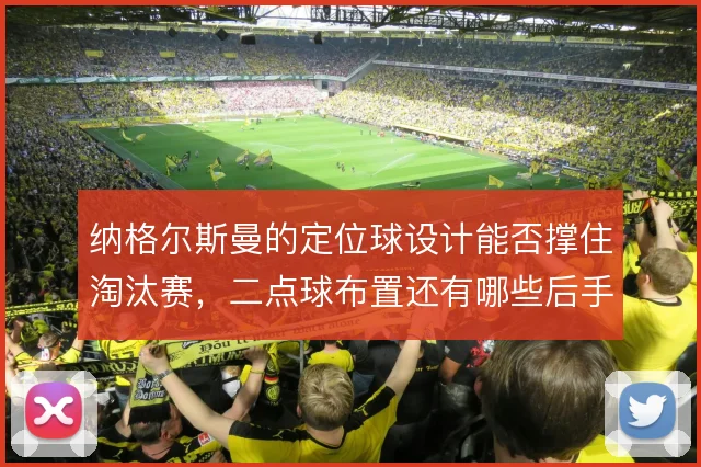 纳格尔斯曼的定位球设计能否撑住淘汰赛,二点球布置还有哪些后手