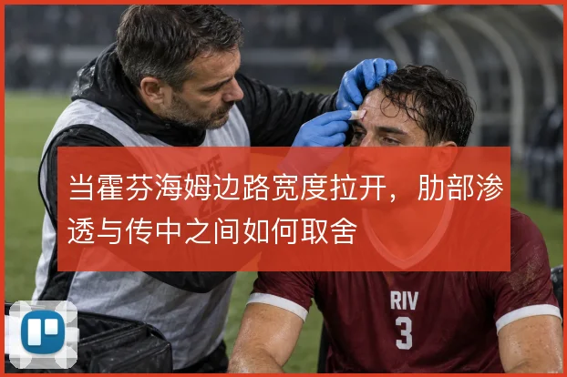 当霍芬海姆边路宽度拉开，肋部渗透与传中之间如何取舍