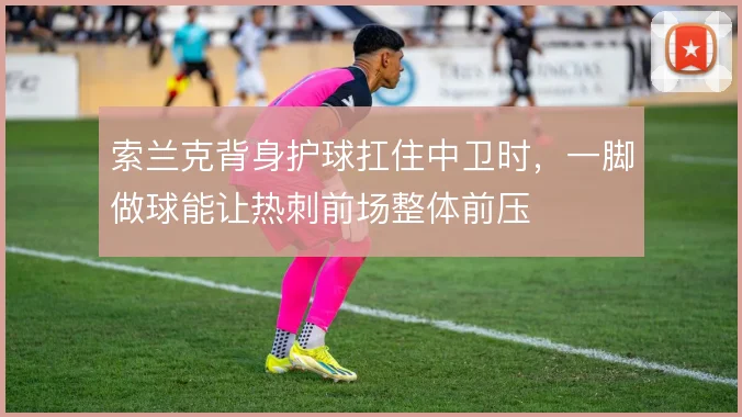 索兰克背身护球扛住中卫时，一脚做球能让热刺前场整体前压