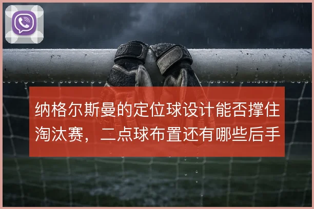 纳格尔斯曼的定位球设计能否撑住淘汰赛,二点球布置还有哪些后手