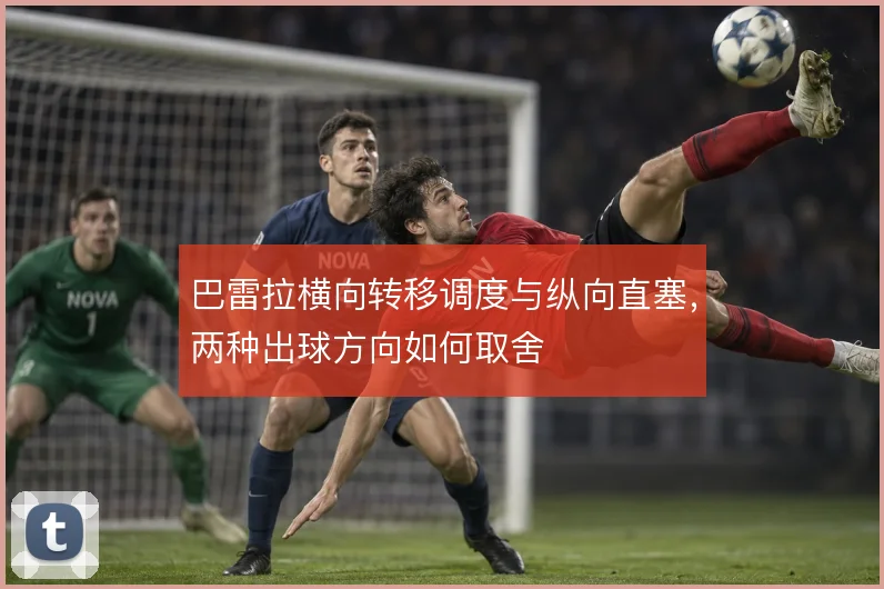 巴雷拉横向转移调度与纵向直塞，两种出球方向如何取舍
