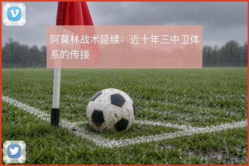 阿莫林战术延续：近十年三中卫体系的传接