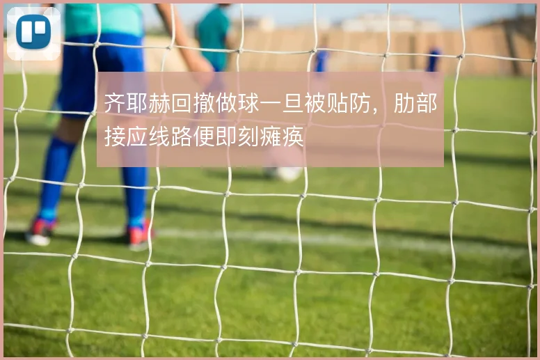 齐耶赫回撤做球一旦被贴防，肋部接应线路便即刻瘫痪
