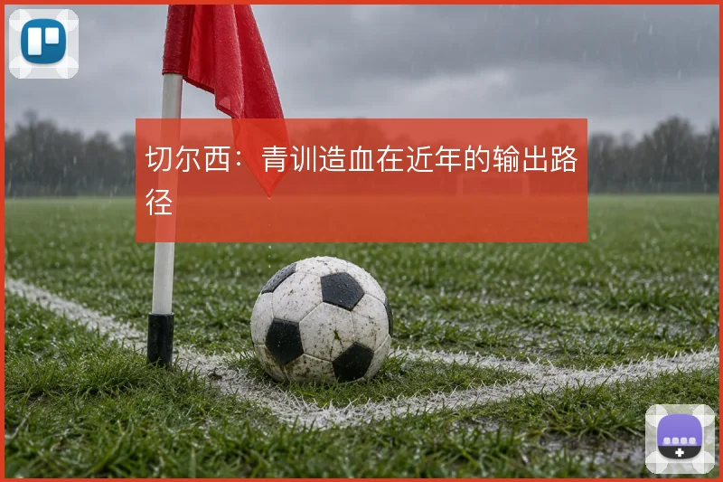 切尔西：青训造血在近年的输出路径