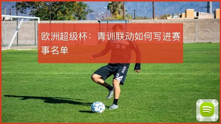 欧洲超级杯：青训联动如何写进赛事名单