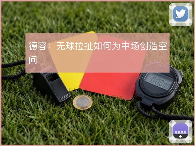 德容：无球拉扯如何为中场创造空间