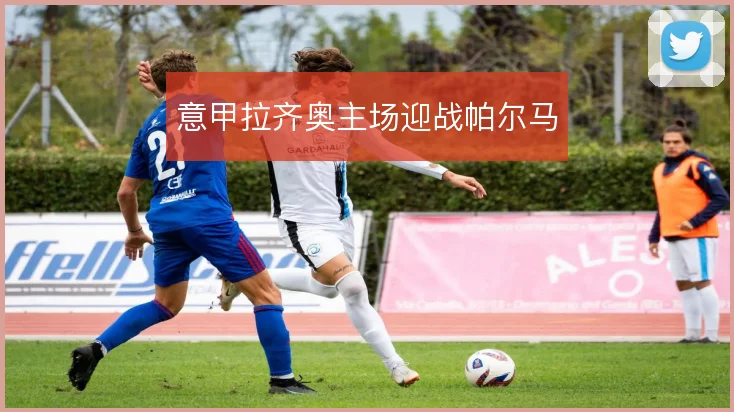 意甲拉齐奥主场迎战帕尔马