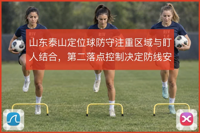 山东泰山定位球防守注重区域与盯人结合，第二落点控制决定防线安全