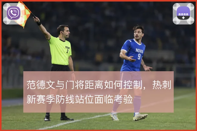 范德文与门将距离如何控制，热刺新赛季防线站位面临考验
