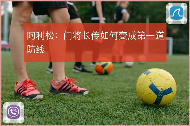 阿利松：门将长传如何变成第一道防线