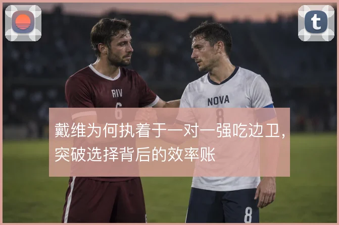 戴维为何执着于一对一强吃边卫，突破选择背后的效率账