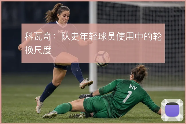 科瓦奇：队史年轻球员使用中的轮换尺度