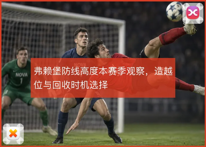 弗赖堡防线高度本赛季观察，造越位与回收时机选择