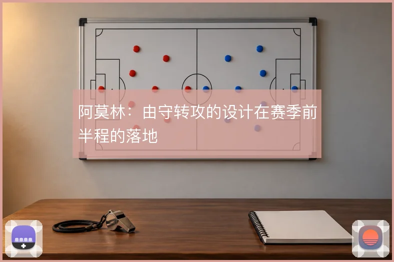 阿莫林：由守转攻的设计在赛季前半程的落地