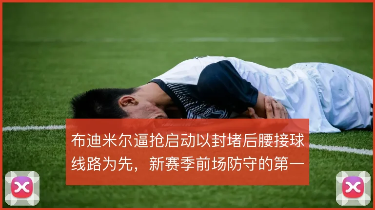 布迪米尔逼抢启动以封堵后腰接球线路为先，新赛季前场防守的第一道触发点