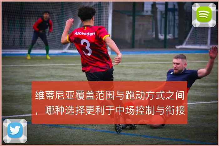 维蒂尼亚覆盖范围与跑动方式之间,哪种选择更利于中场控制与衔接