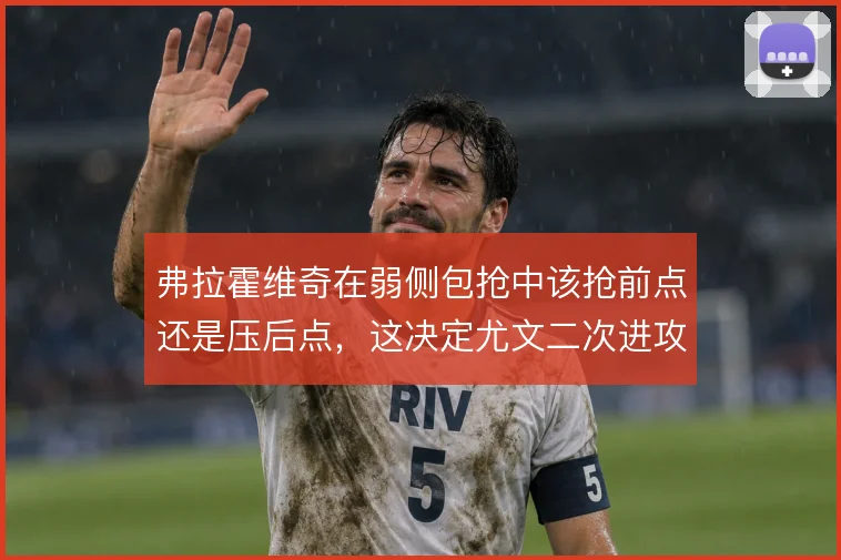 弗拉霍维奇在弱侧包抢中该抢前点还是压后点，这决定尤文二次进攻的层次