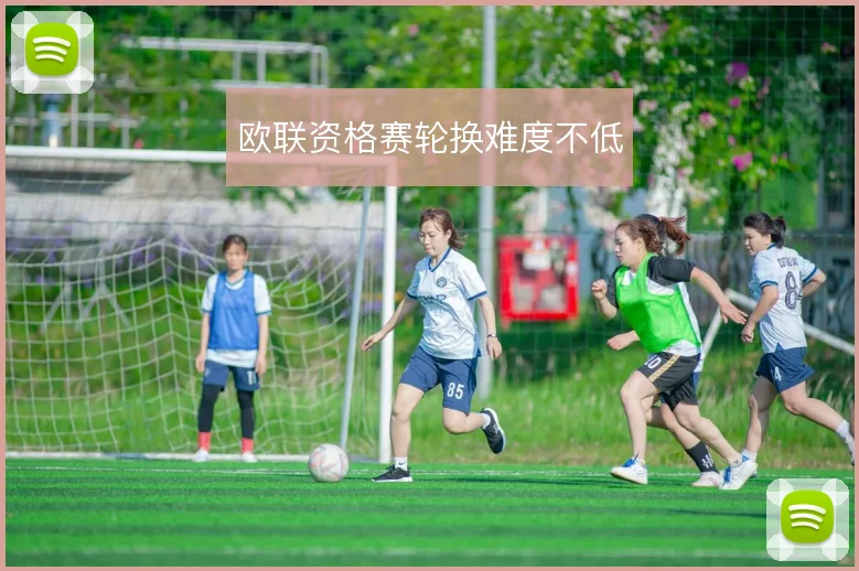 欧联资格赛轮换难度不低