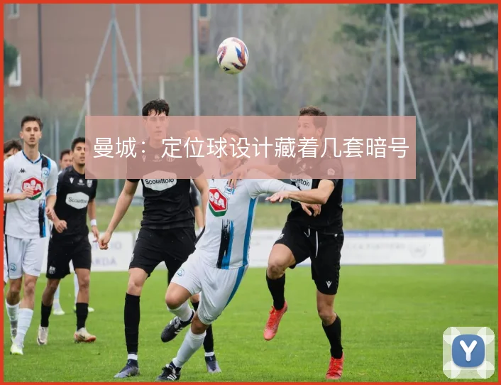 曼城：定位球设计藏着几套暗号