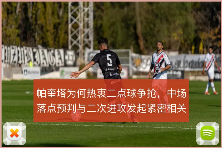 帕奎塔为何热衷二点球争抢，中场落点预判与二次进攻发起紧密相关
