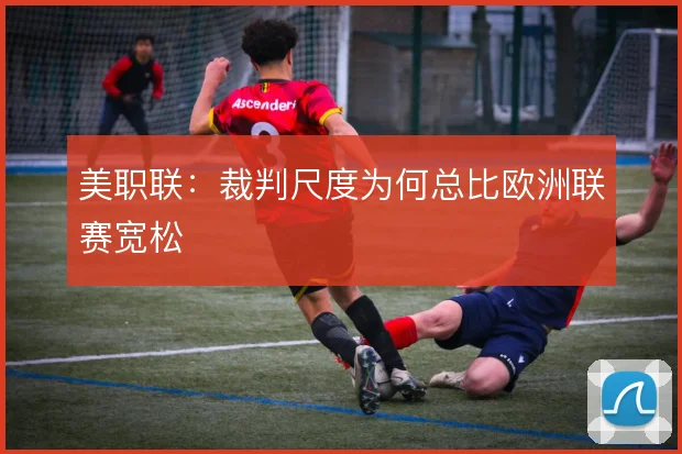 美职联：裁判尺度为何总比欧洲联赛宽松